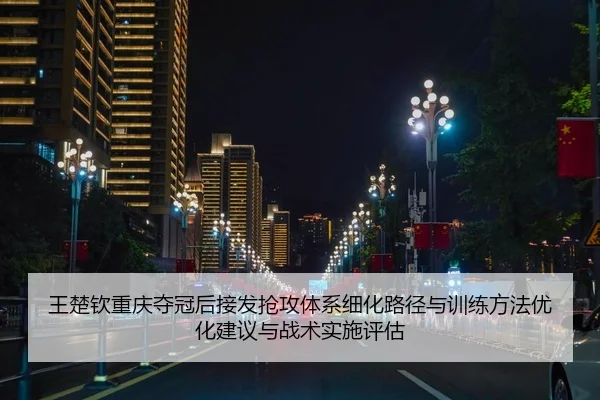 王楚钦重庆夺冠后接发抢攻体系细化路径与训练方法优化建议与战术实施评估
